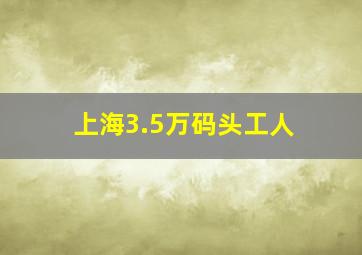 上海3.5万码头工人