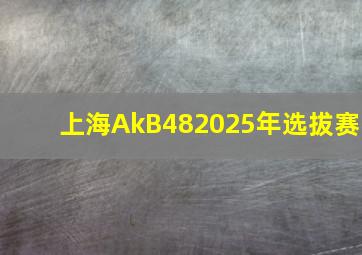 上海AkB482025年选拔赛