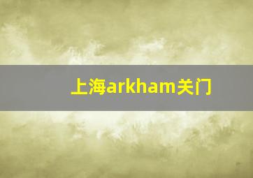 上海arkham关门