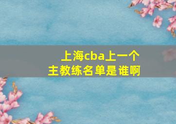 上海cba上一个主教练名单是谁啊