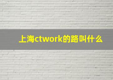 上海ctwork的路叫什么