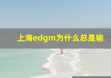 上海edgm为什么总是输