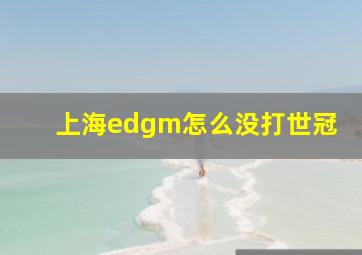 上海edgm怎么没打世冠