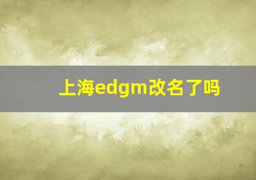 上海edgm改名了吗