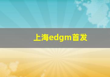 上海edgm首发