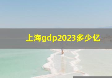 上海gdp2023多少亿