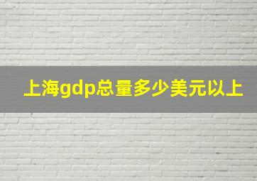 上海gdp总量多少美元以上