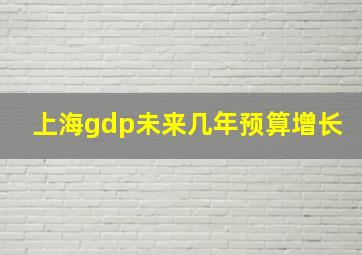 上海gdp未来几年预算增长