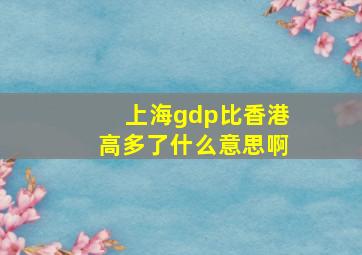 上海gdp比香港高多了什么意思啊