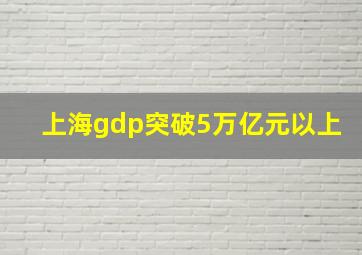 上海gdp突破5万亿元以上