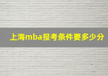 上海mba报考条件要多少分