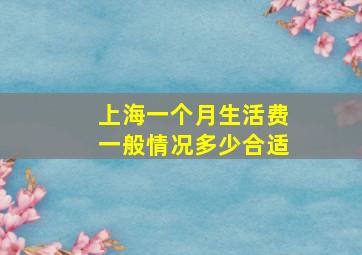 上海一个月生活费一般情况多少合适