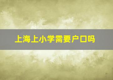 上海上小学需要户口吗