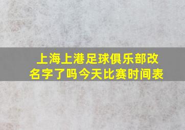 上海上港足球俱乐部改名字了吗今天比赛时间表