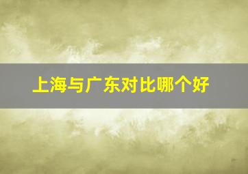 上海与广东对比哪个好