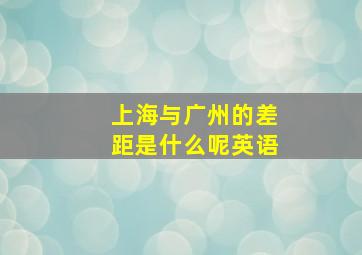 上海与广州的差距是什么呢英语