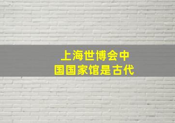 上海世博会中国国家馆是古代