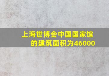 上海世博会中国国家馆的建筑面积为46000