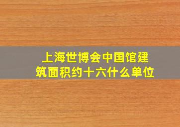 上海世博会中国馆建筑面积约十六什么单位