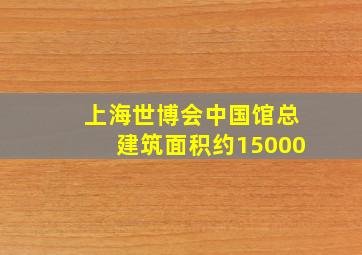 上海世博会中国馆总建筑面积约15000