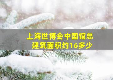 上海世博会中国馆总建筑面积约16多少