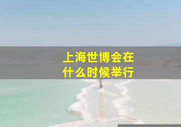 上海世博会在什么时候举行