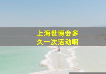 上海世博会多久一次活动啊