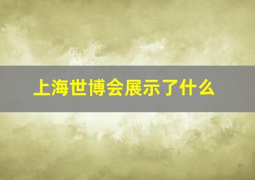 上海世博会展示了什么