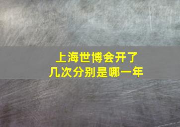 上海世博会开了几次分别是哪一年