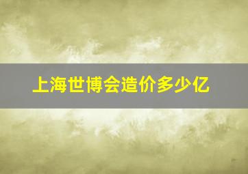 上海世博会造价多少亿