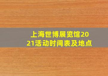 上海世博展览馆2021活动时间表及地点