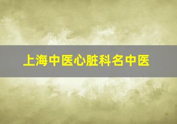 上海中医心脏科名中医