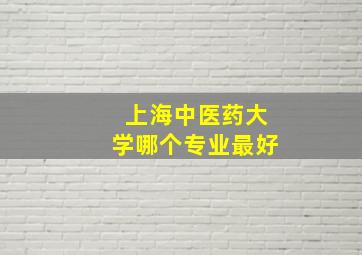 上海中医药大学哪个专业最好