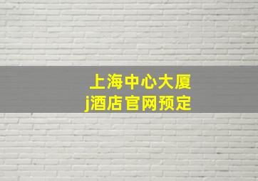 上海中心大厦j酒店官网预定