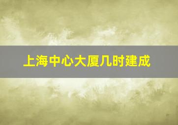 上海中心大厦几时建成