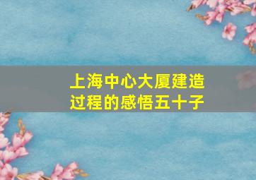 上海中心大厦建造过程的感悟五十子