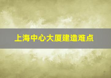 上海中心大厦建造难点