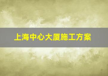 上海中心大厦施工方案