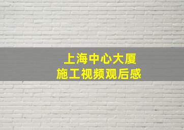 上海中心大厦施工视频观后感