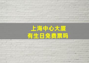 上海中心大厦有生日免费票吗