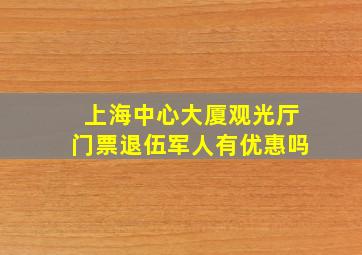 上海中心大厦观光厅门票退伍军人有优惠吗