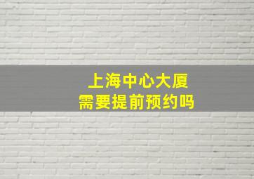 上海中心大厦需要提前预约吗