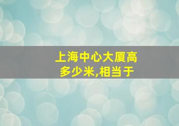 上海中心大厦高多少米,相当于