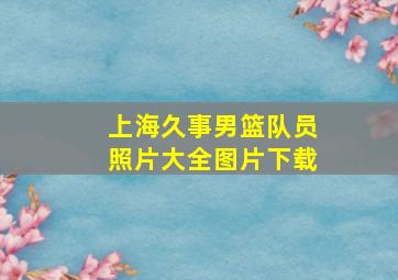 上海久事男篮队员照片大全图片下载