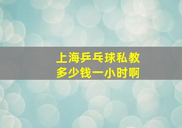 上海乒乓球私教多少钱一小时啊