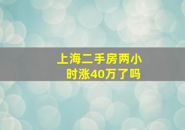 上海二手房两小时涨40万了吗