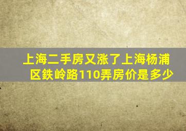 上海二手房又涨了上海杨浦区鉄岭路110弄房价是多少