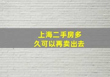 上海二手房多久可以再卖出去