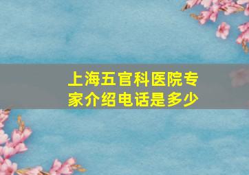 上海五官科医院专家介绍电话是多少