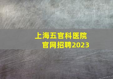 上海五官科医院官网招聘2023